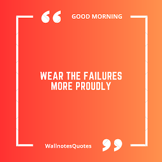 Good Morning Quotes, Wishes, Saying - wallnotesquotes -Wear the failures more proudly.
