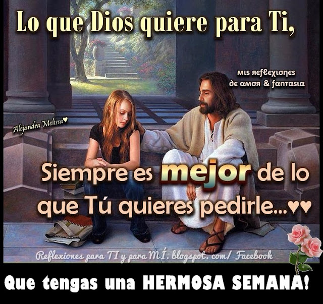 LO QUE DIOS QUIERE PARA TI,  Siempre es mejor de lo  que tú quieres pedirle...