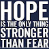 Hope is the only thing stronger than fear.