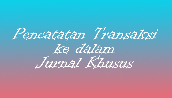  Transaksi perusahaan dagang secara garis besar terdiri atas transaksi pembelian Pencatatan Transaksi ke dalam Jurnal Khusus