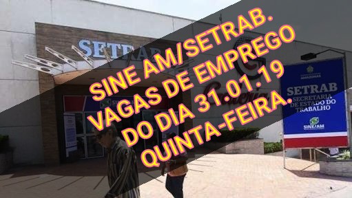 07)) SINE AM Setrab oferta 50 vagas de emprego nesta quinta-feira, 31.01.19.