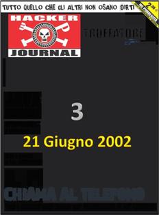 Hacker Journal 3 - 21 Giugno 2002 | ISSN 1594-7774 | TRUE PDF | Quindicinale | Computer | Hacking | Programmazione | Hardware | Software
Hacker Journal è stata la prima rivista di hacking italiana.
Dal maggio 2002 la rivista usciva in edicola di giovedì bisettimanalmente, anche se per gli ultimi numeri la frequenza di uscita era divenuta mensile.
La composizione di un numero era in generale questa: un editoriale, notizie riguardanti l'informatica, gli articoli; l'ultima facciata (la rivista non era provvista di copertina cartonata) poteva contenere un enigma crittografico, o un quesito di natura sondaggistica accompagnato da alcune delle risposte inviate dai lettori relative al quesito precedente.
La rivista tratta argomenti sia per utenti avanzati che per principianti, dividendo gli articoli in tre livelli di difficoltà: per Newbie, Mid Hacking e Hard Hacking (stringhe di codice, sicurezza, modding o overclocking).
Inizialmente pubblicato da 4ever, è in seguito passato a Sprea editori e infine a WLF Publishing.
Dal numero 189 è passata ad una licenza Creative Commons.
Tra le caratteristiche peculiari della rivista va annoverata la presenza, all'apice della seconda pagina di ogni numero, al di sopra dell'editoriale, della definizione della parola HACKER.