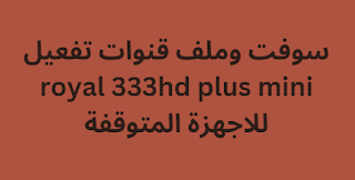 سوفت وملف قنوات تفعيل royal 333hd plus mini للاجهزة المتوقفة