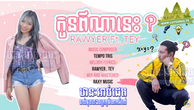 កូនពីណានេះ - RAWYER Ft. TEY || Khmer NewYear 2019