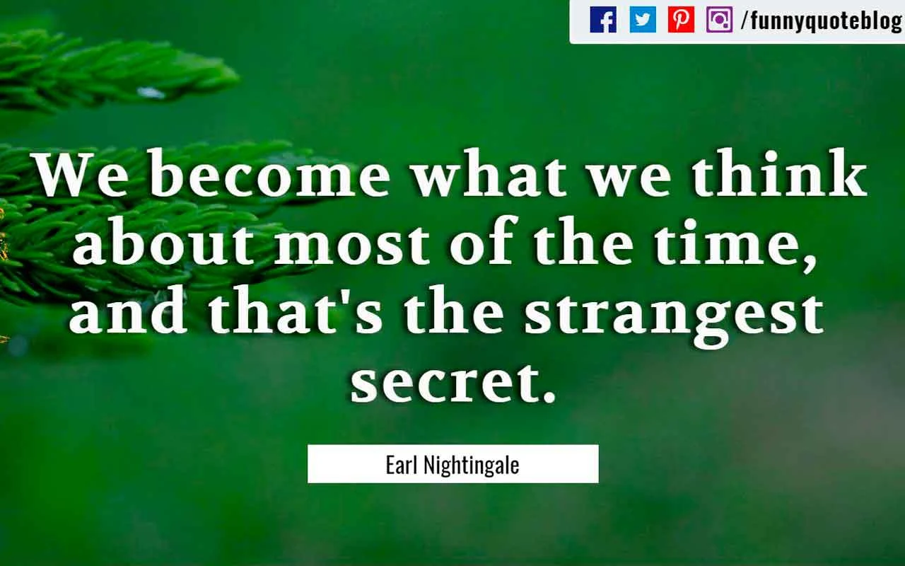 “We become what we think about most of the time, and that's the strangest secret.” – Earl Nightingale Quote