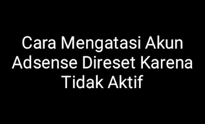 Cara Mengatasi Akun Adsense Di reset Karena Tidak Aktif - Akun adsense sahabat di reset dikarenakan tidak aktif dan harus segera diatasi untuk dapat diperbaiki agar bisa kembali aktif supaya dapat siap menampilkan iklan adsense lalu bisa menghasilkan penghasilan baik dari blog di akun adsense.