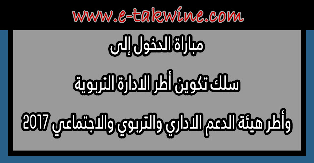 مباراة الدخول إلى سلك تكوين أطر الادارة التربوية وأطر هيئة الدعم الاداري والتربوي والاجتماعي 2017