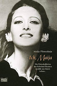 Ich, Maija. Die Primaballerina des Bolschoi-Theaters erzählt aus ihrem Leben.