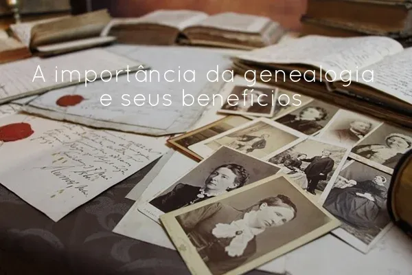A importância da genealogia e seus benefícios 