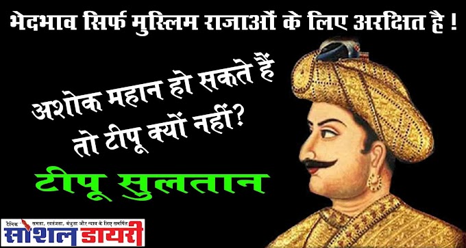 भेदभाव सिर्फ मुस्लिम राजाओं के लिए अरक्षित है ! अशोक महान हो सकते हैं तो टीपू क्यों नहीं?