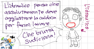 L'idraulico pensa che assolutamente deve aggiustare la caldaia per farmi lavare. Che brutta sudiciona! L'idoraulico.