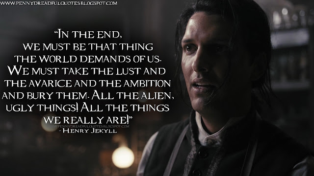 In the end, we must be that thing the world demands of us. We must take the lust and the avarice and the ambition and bury them. All the alien, ugly things! All the things we really are!