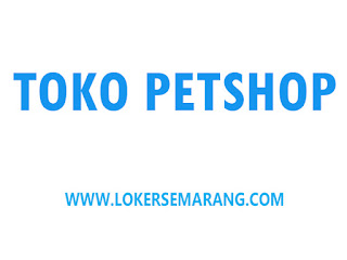 Lowongan Kerja Toko Petshop di Kota Semarang Bulan Januari 2024