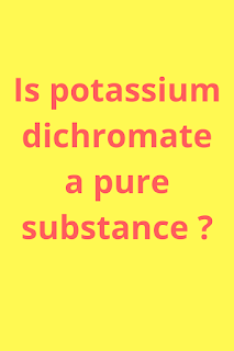 Is potassium dichromate(K2Cr2O7) a Pure Substance?