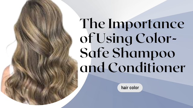 The Importance of Using Color-Safe Shampoo and Conditioner