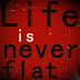 Life is Never Flat