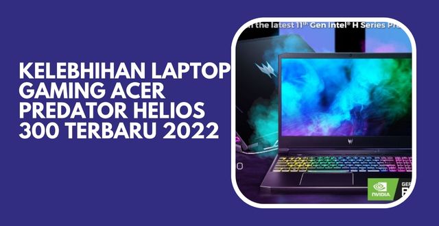 Kelebhihan Laptop Gaming Acer Predator Helios 300 Terbaru 2022