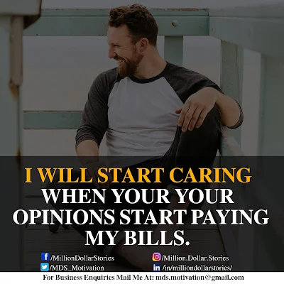 I WILL START CARING WHEN YOUR OPINIONS START PAYING MY BILLS.