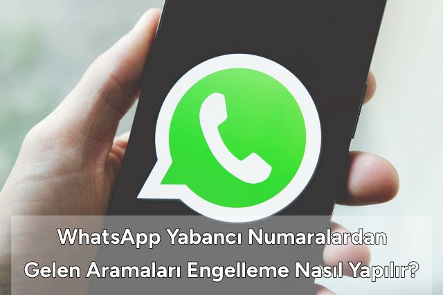 WhatsApp Yabancı Numaralardan Gelen Aramaları Engelleme