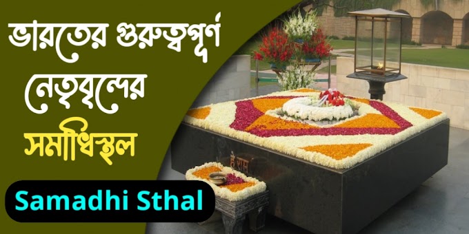 ভারতের গুরুত্বপূর্ণ নেতৃবৃন্দের সমাধিস্থল তালিকা - Samadhi Sthal of Famous Leaders in India