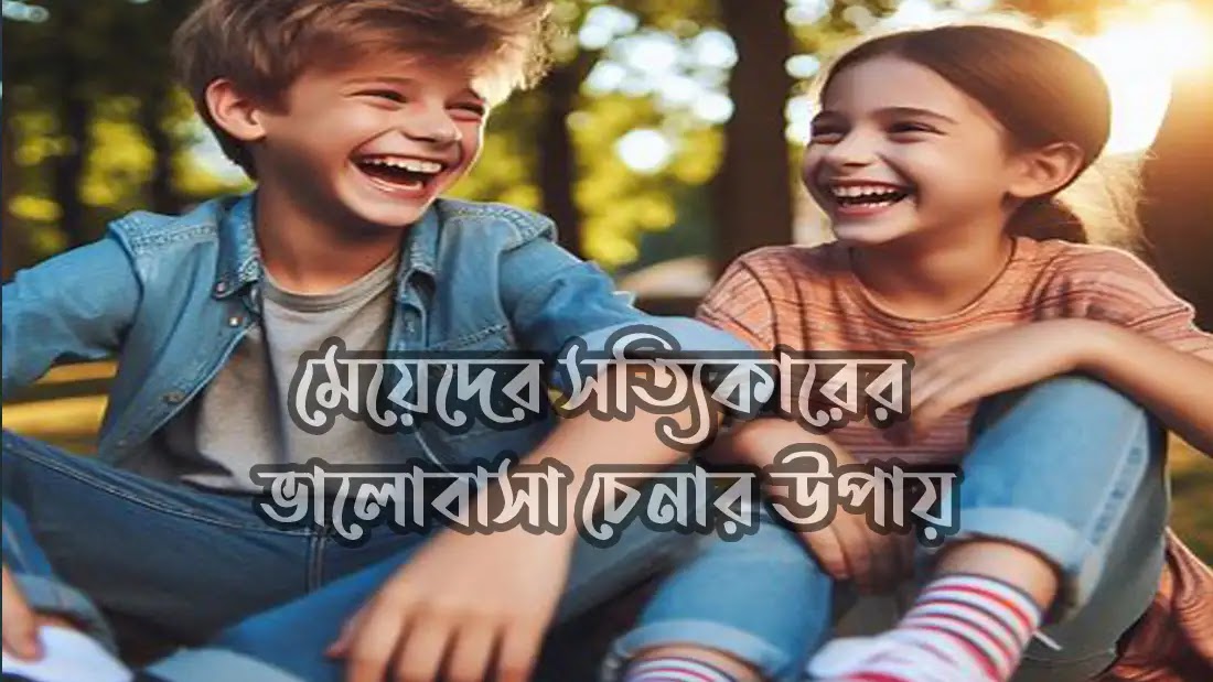 মেয়েদের সত্যিকারের ভালোবাসা চেনার উপায়, ১১টি