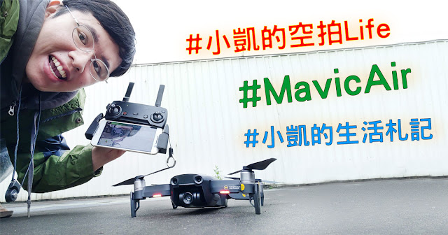 小凱的生活札記,DJI,MavicAir,空拍機,無人機,四軸飛行器,Drone,附心得感想