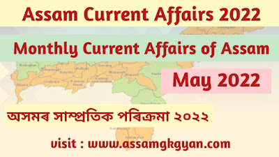 Assam Current Affairs May 2022 - Current Affairs GK of Assam in Assamese Language - অসমৰ সাম্প্ৰতিক পৰিক্ৰমা ২০২২