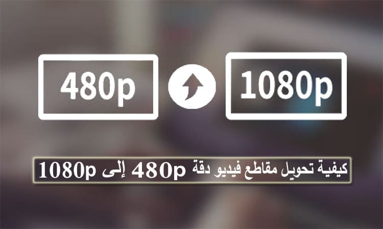 طريقتان مذهلتان حول كيفية تحويل مقاطع فيديو دقة 480p إلى 1080p