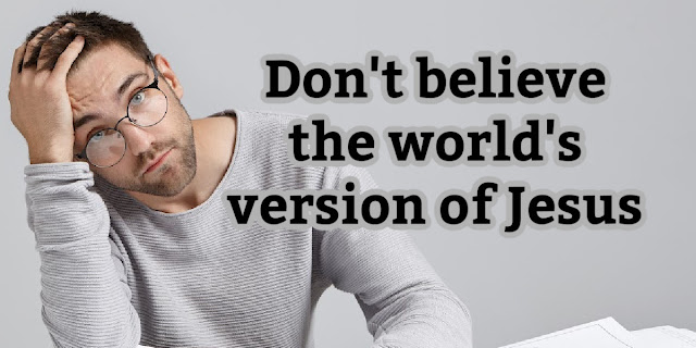 Don't listen to the world's version of Jesus. You'll be thoroughly deceived if you do.