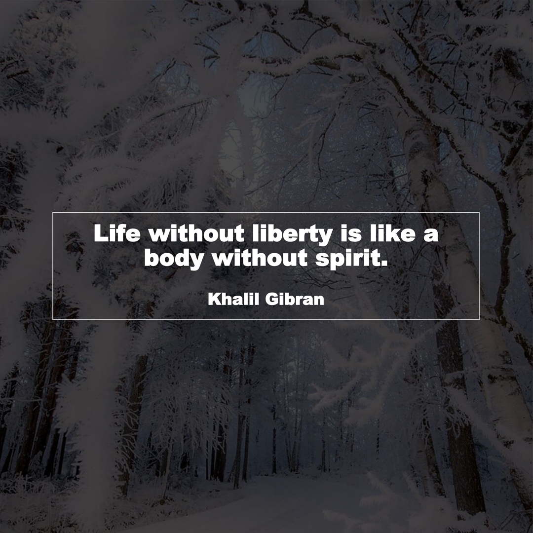 Life without liberty is like a body without spirit. (Khalil Gibran)
