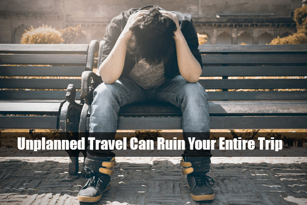 Unplanned Travel Can Ruin Your Entire Trip