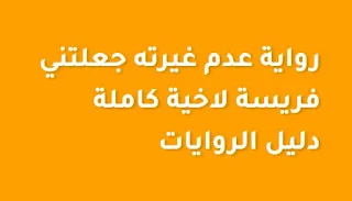 رواية عدم غيرته جعلتني فريسة لاخية كاملة