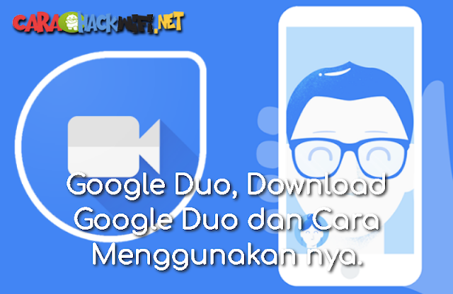 Google Duo, Download Google Duo dan Cara Menggunakan nya.