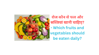 रोज कौन से फल और सब्जियां खानी चाहिए? - Which fruits and vegetables should be eaten daily?