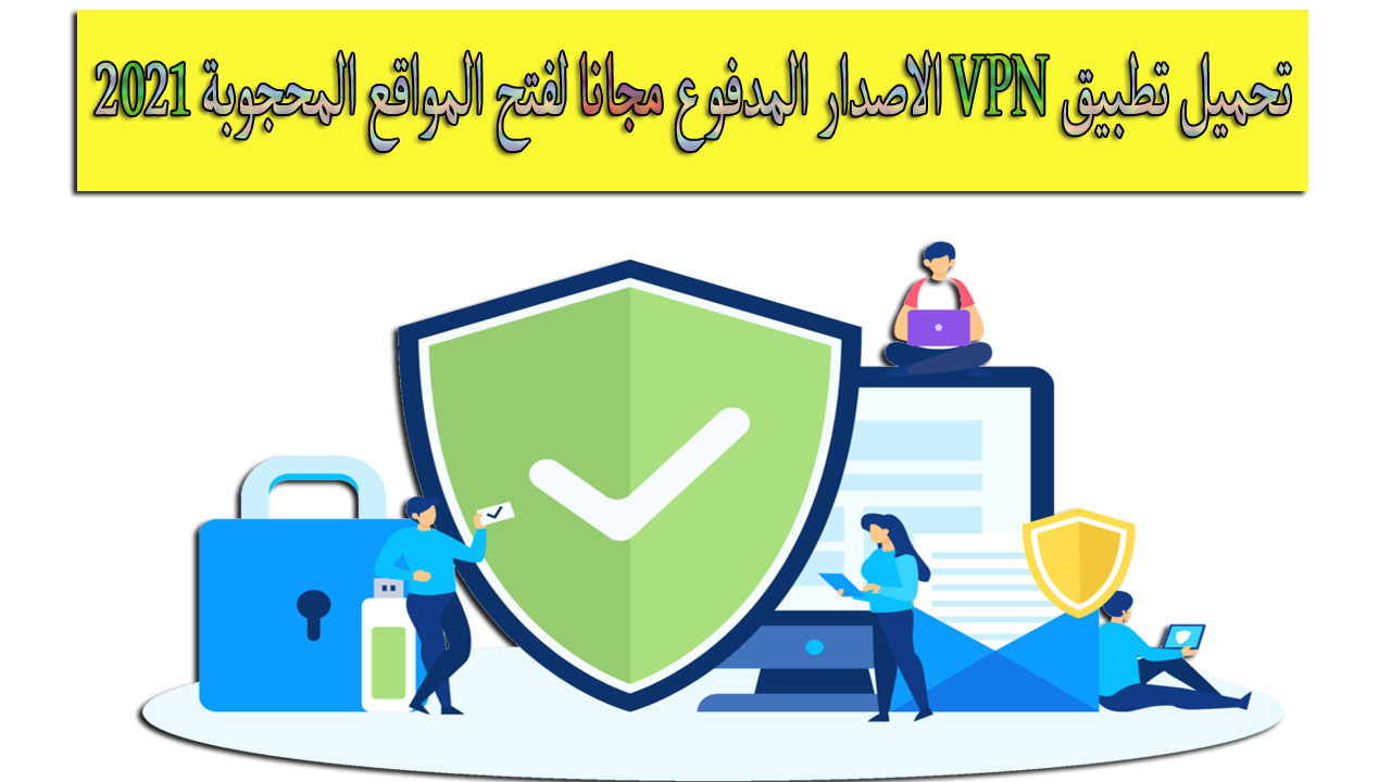 تحميل تطبيق VPN الاصدار المدفوع مجانا لفتح المواقع المحجوبة 2021