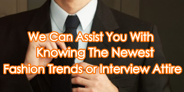 We can assist you with knowing the newest fashion trends or interview attire!