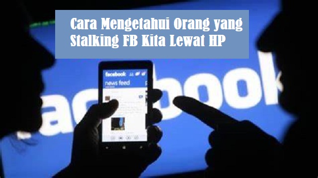 Cara Mengetahui Orang yang Stalking FB Kita Lewat HP