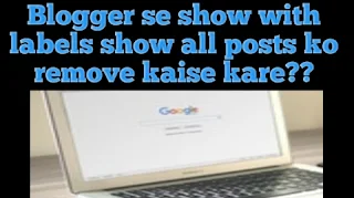 how to remove show with labels blogger in Hindi, blogger se show with label show all posts message ko remove kaise Kare