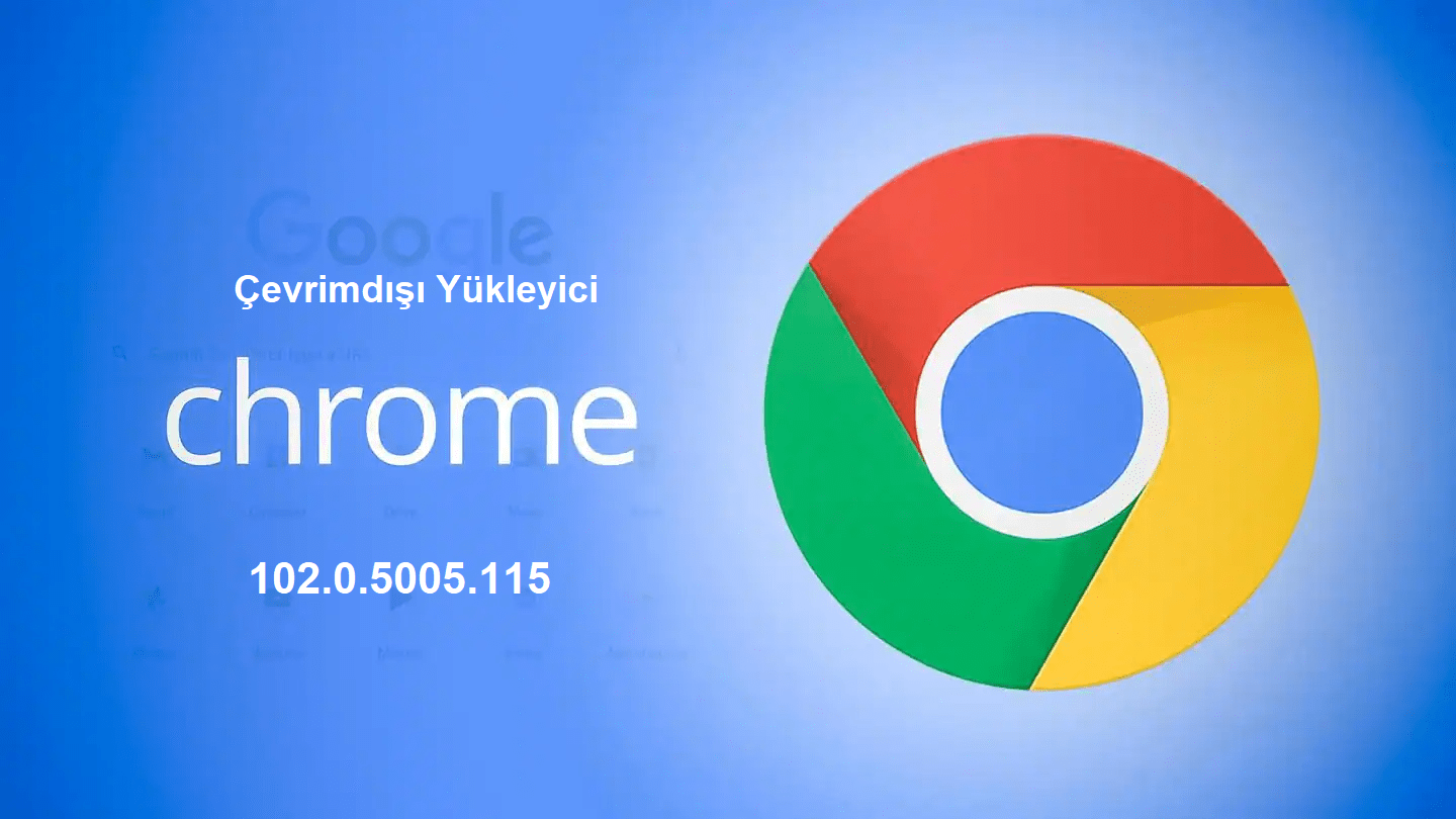 Google Chrome v102.0.5005.115 Çevrimdışı Yükleyici