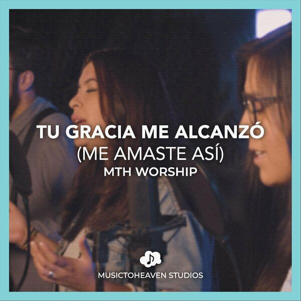 Musictoheaven – Tu Gracia Me Alcanzó (Me Amaste Así) (Feat.Mth Worship) (Single) 2021