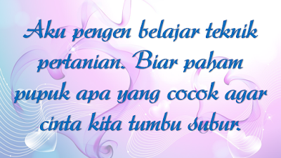 Aku pengen belajar teknik pertanian. Biar paham pupuk apa yang cocok agar cinta kita tumbu subur.