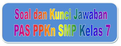 Soal dan Kunci Jawaban PAS PPKN SMP Kelas 7 Kurikulum 2013 Tahun Pelajaran 2019/2020