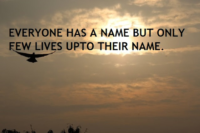 EVERYONE HAS A NAME BUT ONLY FEW LIVES UPTO THEIR NAME.