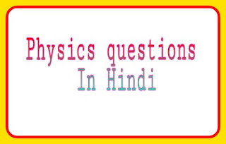 भौतिकी विज्ञान(Physics questions) Part 4 टॉप 5000+ gk प्रश्न In Hindi