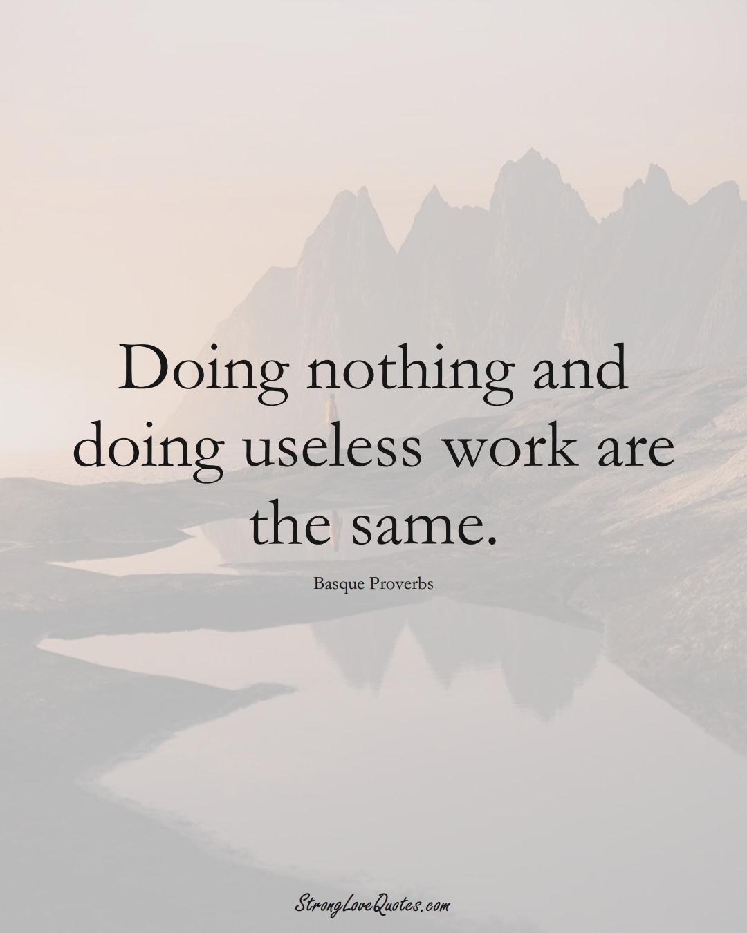 Doing nothing and doing useless work are the same. (Basque Sayings);  #EuropeanSayings
