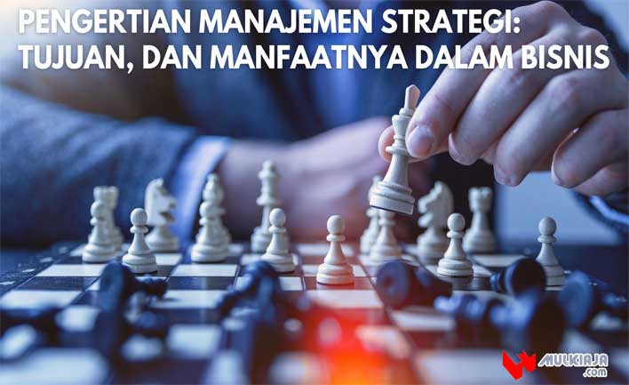Pengertian Manajemen Strategi: Tujuan, dan Manfaatnya dalam Bisnis