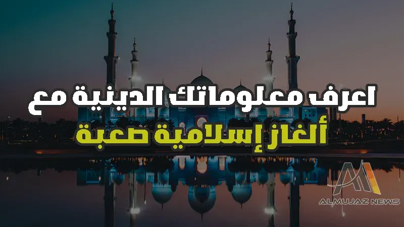 اعرف معلوماتك الدينية مع ألغاز إسلامية صعبة