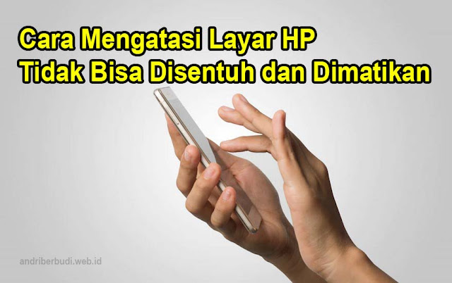 Cara Mengatasi Layar HP Tidak Bisa Disentuh dan Dimatikan