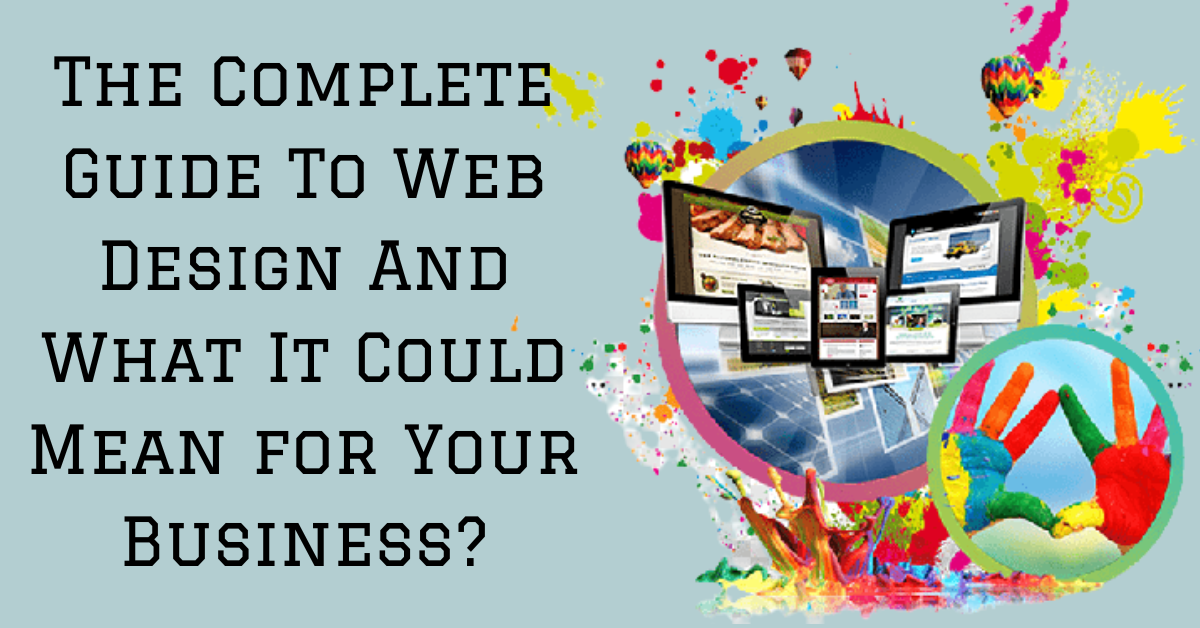 The Complete Guide To Web Design And What It Could Mean for Your Business?