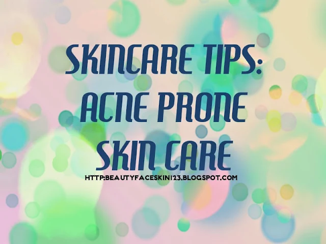 SKINCARE TIPS: ACNE PRONE SKIN CARE